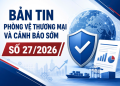 Bản tin Phòng vệ thương mại và Cảnh báo sớm số 27/2026