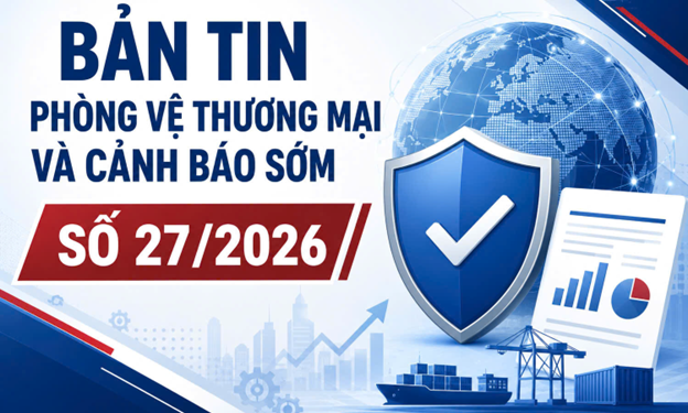 Bản tin Phòng vệ thương mại và Cảnh báo sớm số 27/2026